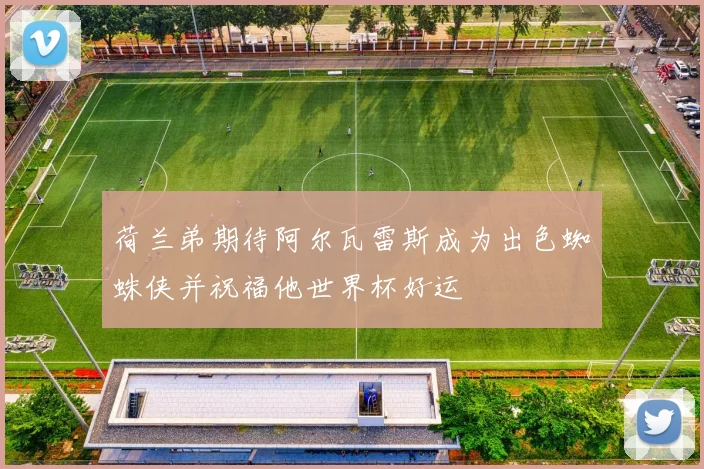 荷兰弟期待阿尔瓦雷斯成为出色蜘蛛侠并祝福他世界杯好运