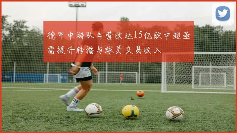 德甲中游队年营收达15亿欧中超亟需提升转播与球员交易收入