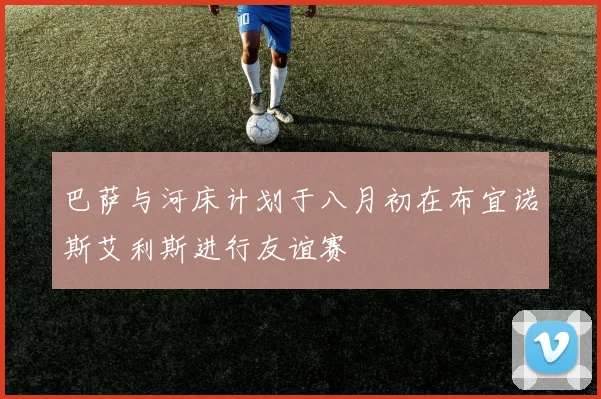 巴萨与河床计划于八月初在布宜诺斯艾利斯进行友谊赛