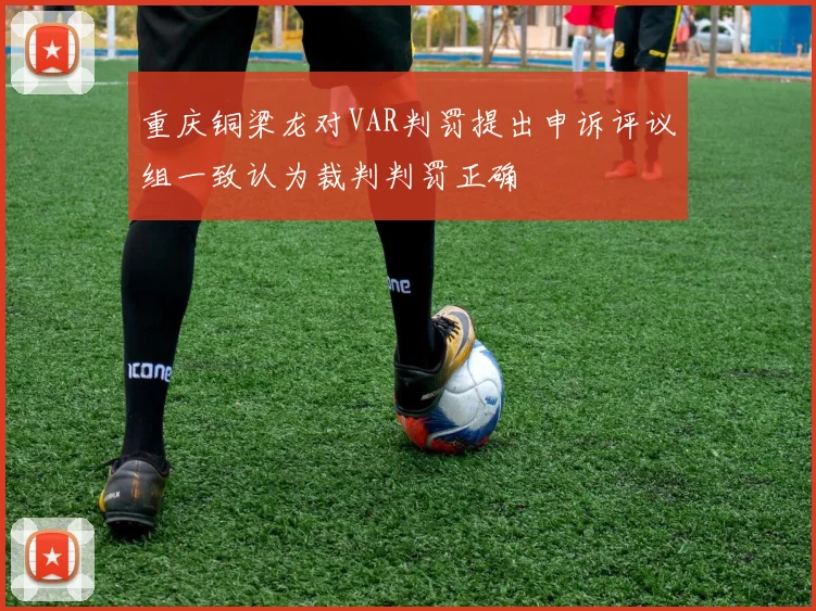 重庆铜梁龙对VAR判罚提出申诉评议组一致认为裁判判罚正确