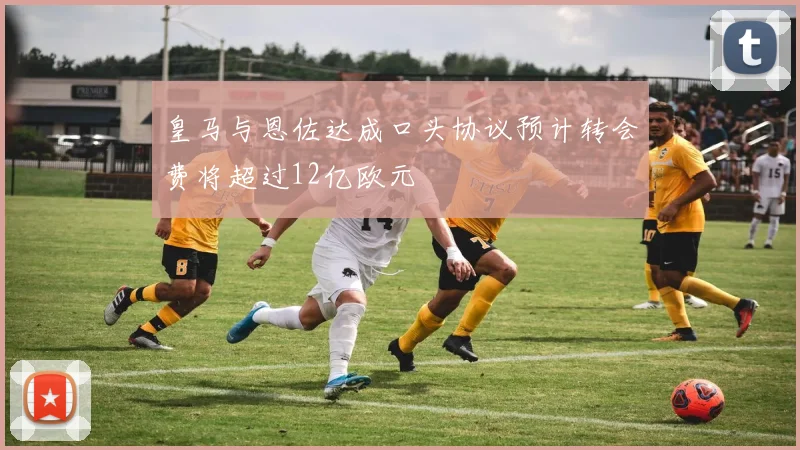 皇马与恩佐达成口头协议预计转会费将超过12亿欧元
