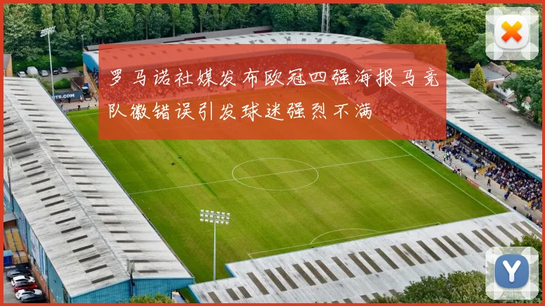 罗马诺社媒发布欧冠四强海报马竞队徽错误引发球迷强烈不满