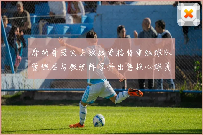 摩纳哥若失去欧战资格将重组球队管理层与教练阵容并出售核心球员