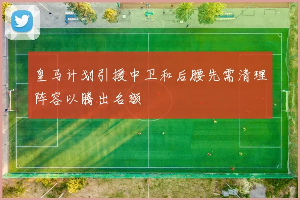 皇马计划引援中卫和后腰先需清理阵容以腾出名额