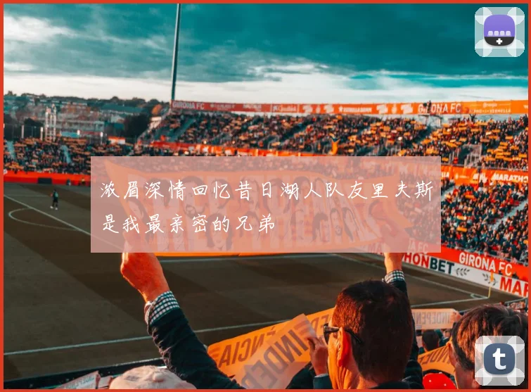 浓眉深情回忆昔日湖人队友里夫斯是我最亲密的兄弟