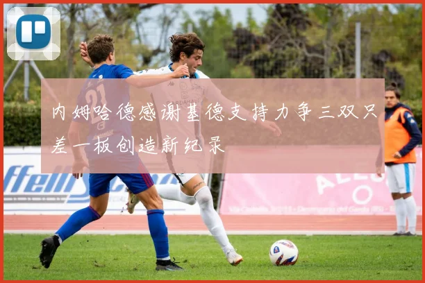 内姆哈德感谢基德支持力争三双只差一板创造新纪录