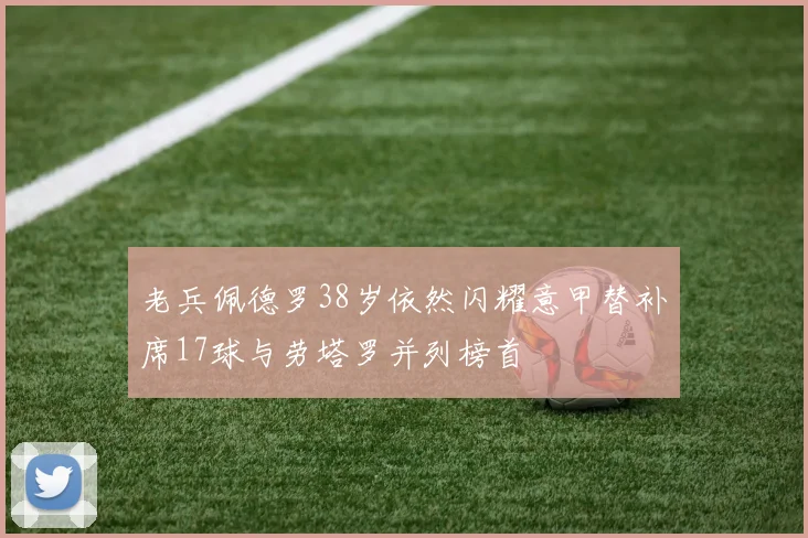 老兵佩德罗38岁依然闪耀意甲替补席17球与劳塔罗并列榜首