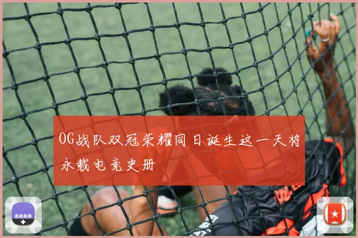 OG战队双冠荣耀同日诞生这一天将永载电竞史册