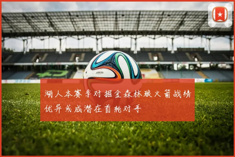 湖人本赛季对掘金森林狼火箭战绩优异或成潜在首轮对手